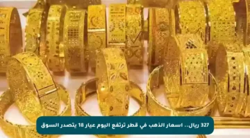 327 ريال.. أسعار الذهب في قطر ترتفع اليوم عيار 18 يتصدر السوق